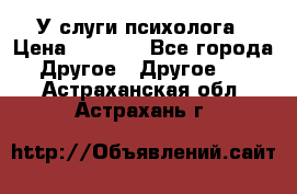 У слуги психолога › Цена ­ 1 000 - Все города Другое » Другое   . Астраханская обл.,Астрахань г.